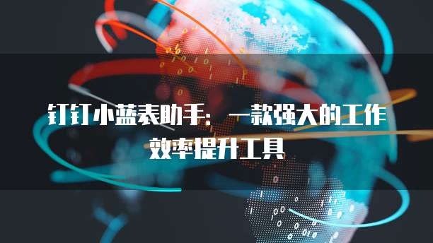 钉钉小蓝表助手：一款强大的工作效率提升工具