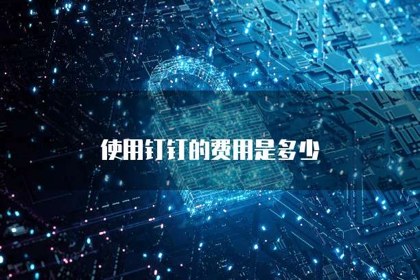 使用钉钉的费用是多少
