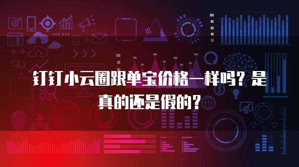 钉钉小云圈跟单宝价格一样吗?是真的还是假的?