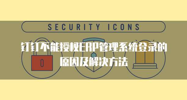 钉钉不能授权ERP管理系统登录的原因及解决方法