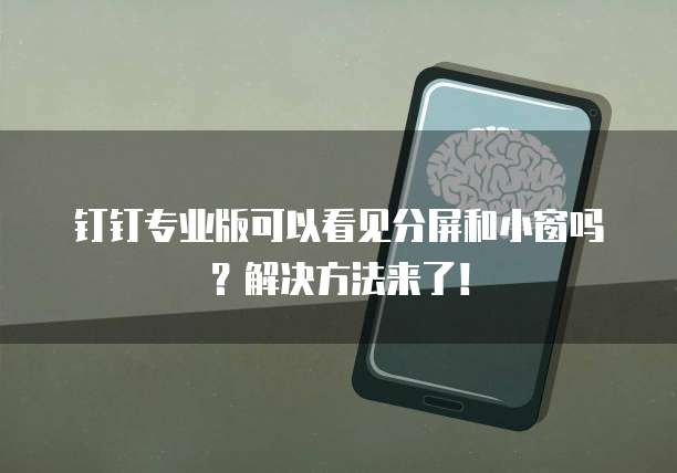 钉钉专业版可以看见分屏和小窗吗?解决方法来了!