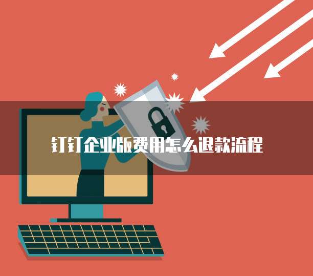 钉钉企业版费用怎么退款流程