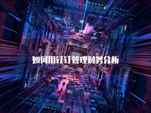 如何用钉钉管理财务分析