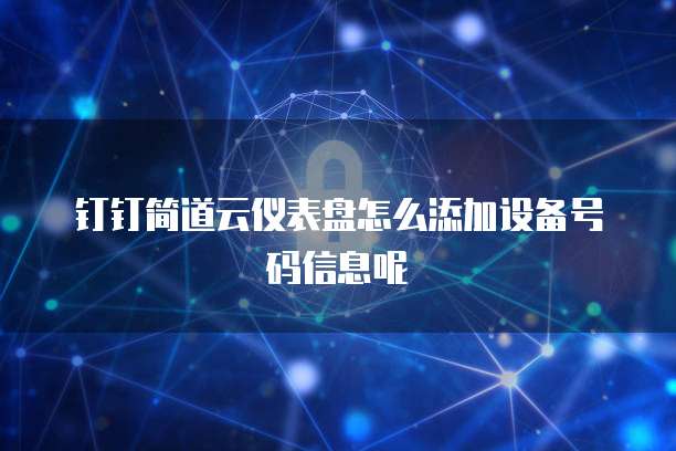 钉钉简道云仪表盘怎么添加设备号码信息呢