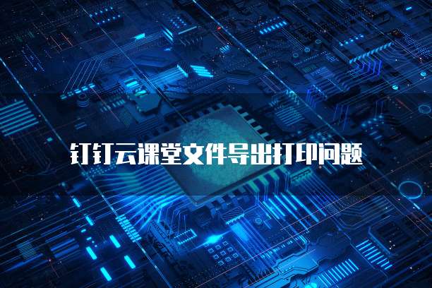 钉钉云课堂文件导出打印问题