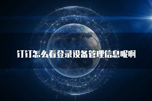 钉钉怎么看登录设备管理信息呢啊
