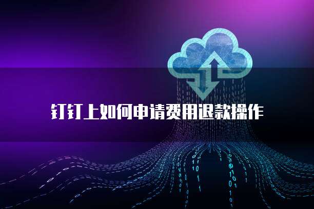 钉钉上如何申请费用退款操作