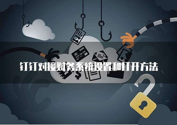 钉钉对接财务系统设置和打开方法