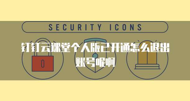 钉钉云课堂个人版已开通怎么退出账号呢啊