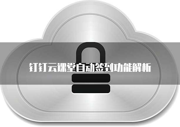 钉钉云课堂自动签到功能解析