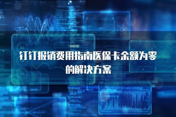 钉钉报销费用指南医保卡余额为零的解决方案