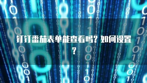 钉钉番茄表单能查看吗?如何设置?