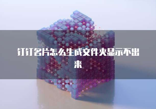 钉钉名片怎么生成文件夹显示不出来