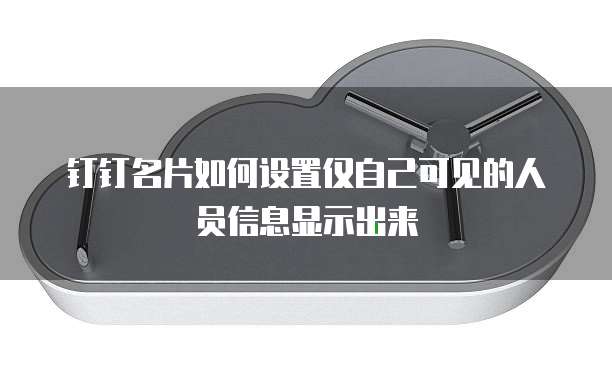 钉钉名片如何设置仅自己可见的人员信息显示出来