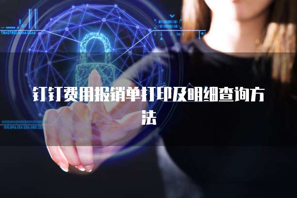 钉钉费用报销单打印及明细查询方法