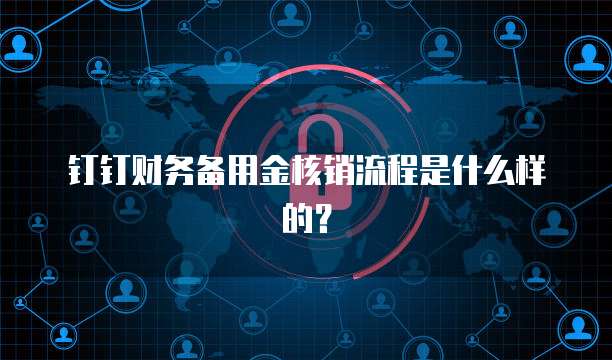 钉钉财务备用金核销流程是什么样的？