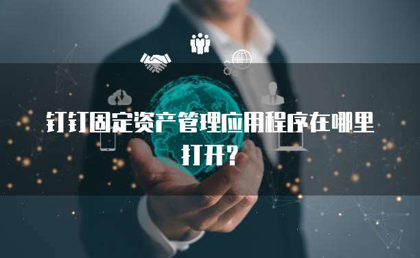 钉钉固定资产管理应用程序在哪里打开?