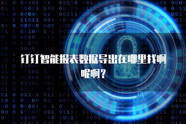 钉钉智能报表数据导出在哪里找啊呢啊?