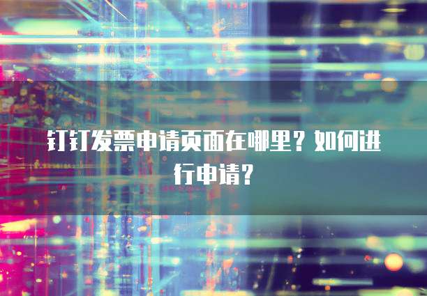钉钉发票申请页面在哪里?如何进行申请?