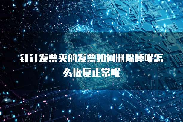 钉钉发票夹的发票如何删除掉呢怎么恢复正常呢