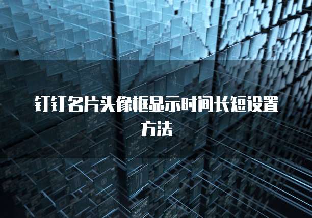 钉钉名片头像框显示时间长短设置方法
