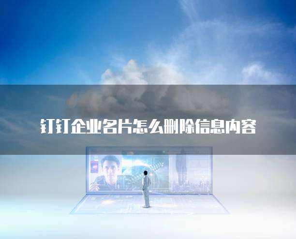 钉钉企业名片怎么删除信息内容