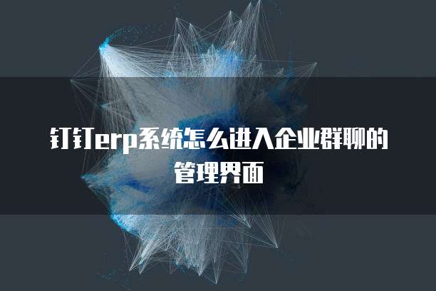 钉钉erp系统怎么进入企业群聊的管理界面
