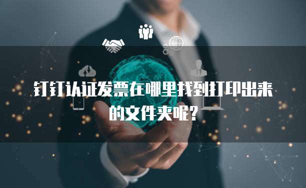 钉钉认证发票在哪里找到打印出来的文件夹呢?