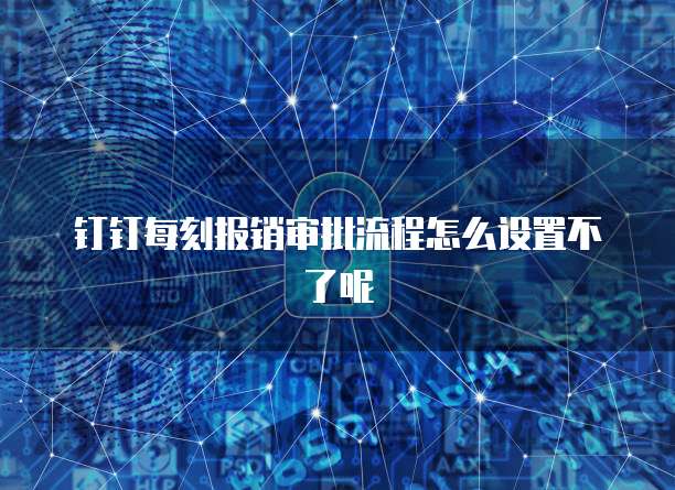 钉钉每刻报销审批流程怎么设置不了呢