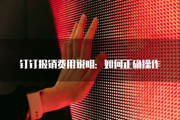 钉钉报销费用说明:如何正确操作