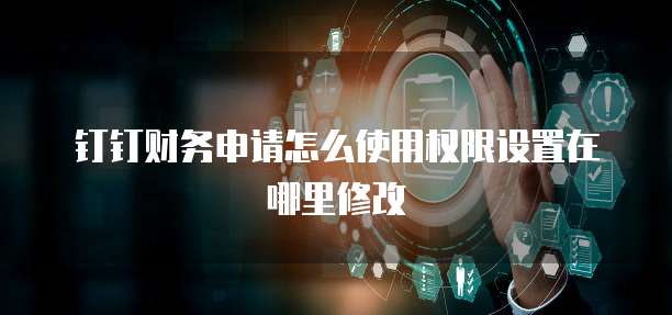 钉钉财务申请怎么使用权限设置在哪里修改