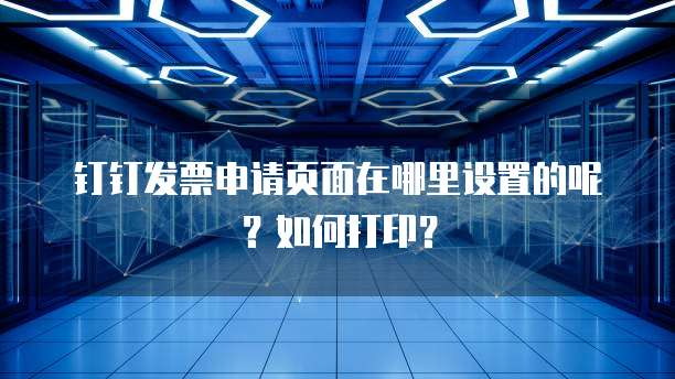 钉钉发票申请页面在哪里设置的呢?如何打印?