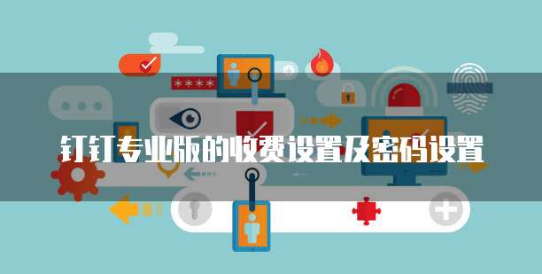钉钉专业版的收费设置及密码设置