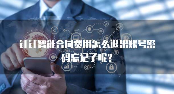 钉钉智能合同费用怎么退出账号密码忘记了呢?