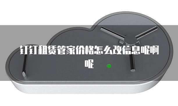 钉钉租赁管家价格怎么改信息呢啊呢