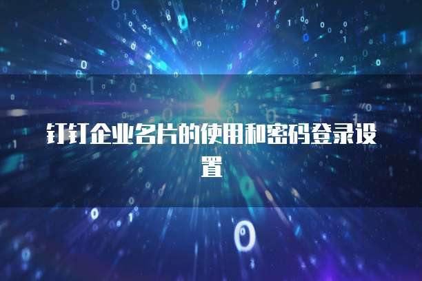 钉钉企业名片的使用和密码登录设置
