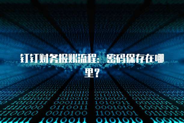 钉钉财务报账流程:密码保存在哪里?