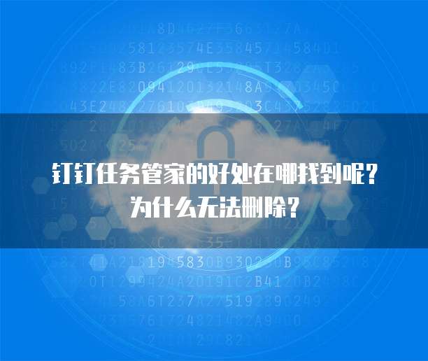 钉钉任务管家的好处在哪找到呢？为什么无法删除？