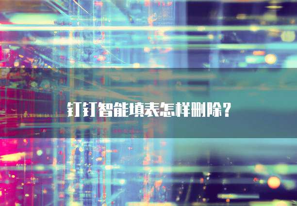 钉钉智能填表怎样删除?