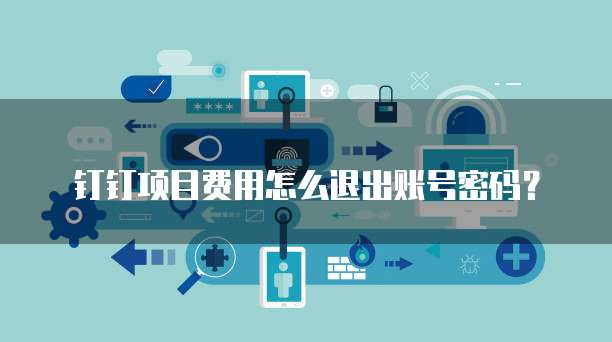 钉钉项目费用怎么退出账号密码?
