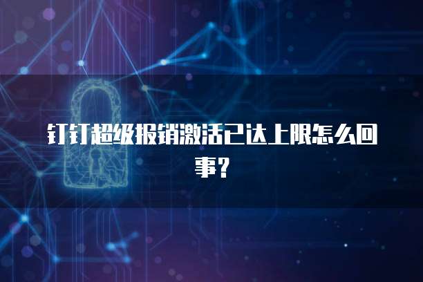 钉钉超级报销激活已达上限怎么回事?