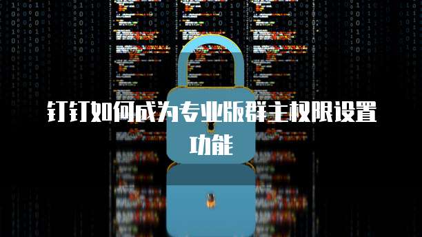 钉钉如何成为专业版群主权限设置功能