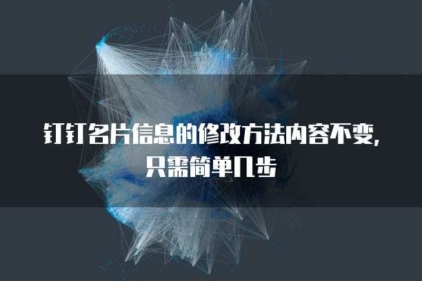 钉钉名片信息的修改方法内容不变,只需简单几步