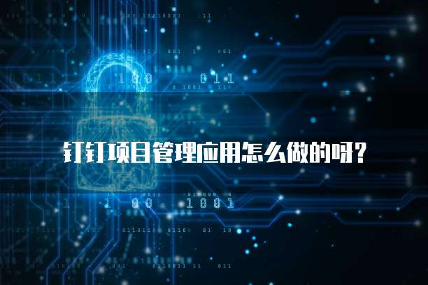 钉钉项目管理应用怎么做的呀?