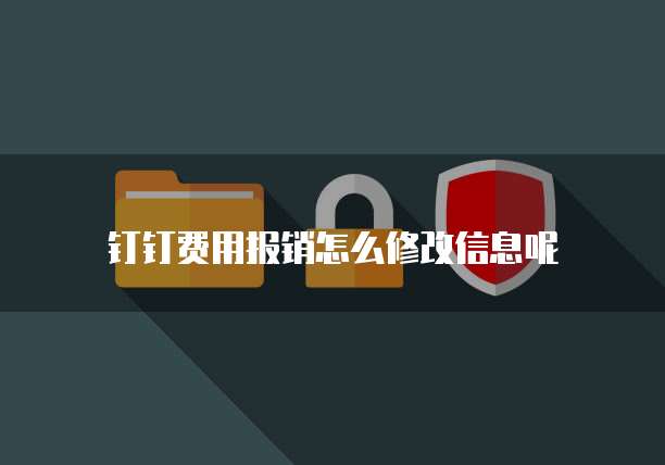 钉钉费用报销怎么修改信息呢