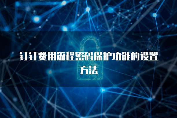 钉钉费用流程密码保护功能的设置方法