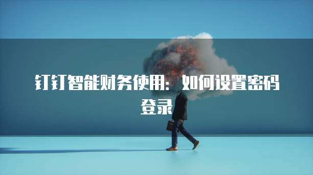 钉钉智能财务使用:如何设置密码登录