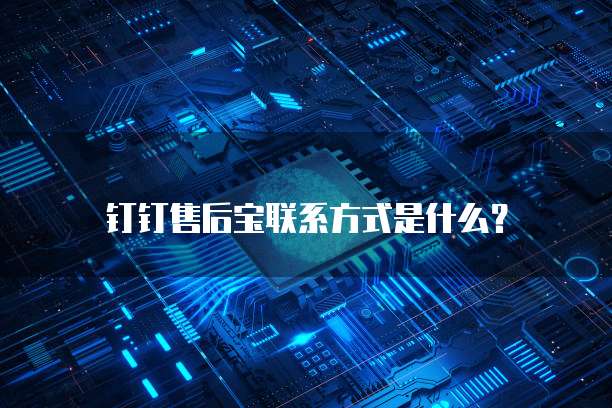 钉钉售后宝联系方式是什么?