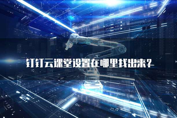 钉钉云课堂设置在哪里找出来?