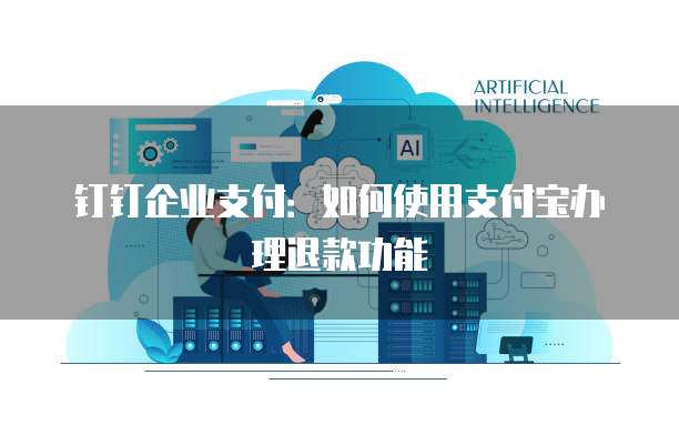 钉钉企业支付:如何使用支付宝办理退款功能